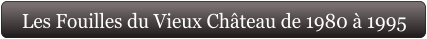 Les Fouilles du Vieux Château de 1980 à 1995