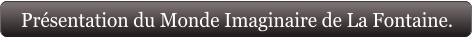 Présentation du Monde Imaginaire de La Fontaine.