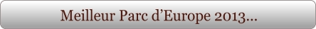 Meilleur Parc d’Europe 2013...