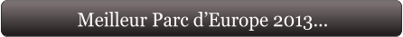 Meilleur Parc d’Europe 2013...