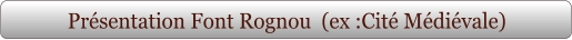 Présentation Font Rognou  (ex :Cité Médiévale)