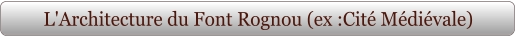 L'Architecture du Font Rognou (ex :Cité Médiévale)