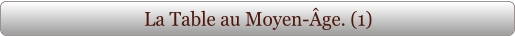 La Table au Moyen-Âge. (1)
