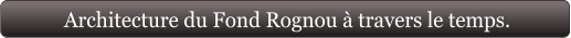Architecture du Fond Rognou à travers le temps.