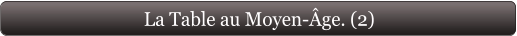 La Table au Moyen-Âge. (2)