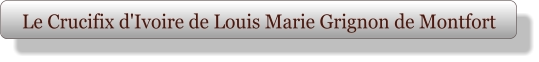 Le Crucifix d'Ivoire de Louis Marie Grignon de Montfort