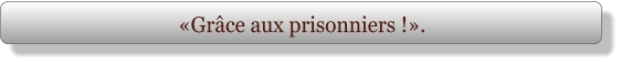 «Grâce aux prisonniers !».