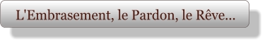 L'Embrasement, le Pardon, le Rêve...