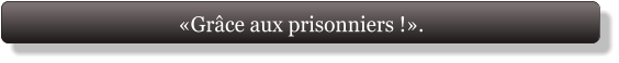 «Grâce aux prisonniers !».