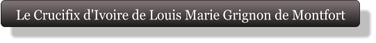 Le Crucifix d'Ivoire de Louis Marie Grignon de Montfort