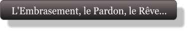 L'Embrasement, le Pardon, le Rêve...