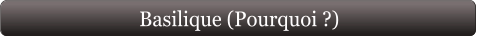 Basilique (Pourquoi ?)