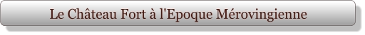 Le Château Fort à l'Epoque Mérovingienne
