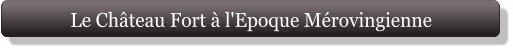 Le Château Fort à l'Epoque Mérovingienne