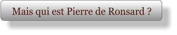 Mais qui est Pierre de Ronsard ?