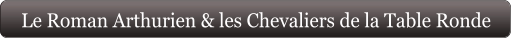 Le Roman Arthurien & les Chevaliers de la Table Ronde
