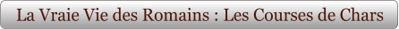 La Vraie Vie des Romains : Les Courses de Chars