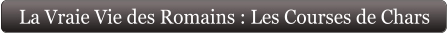 La Vraie Vie des Romains : Les Courses de Chars