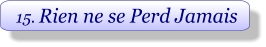 15. Rien ne se Perd Jamais