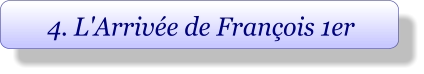 4. L'Arrivée de François 1er