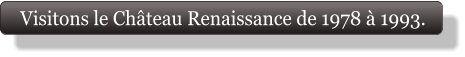 Visitons le Château Renaissance de 1978 à 1993.