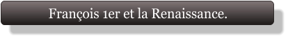 François 1er et la Renaissance.