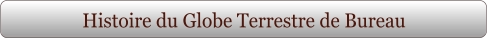 Histoire du Globe Terrestre de Bureau