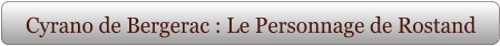Cyrano de Bergerac : Le Personnage de Rostand