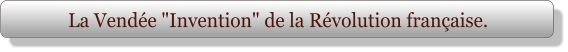 La Vendée "Invention" de la Révolution française.
