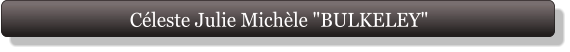 Céleste Julie Michèle "BULKELEY"