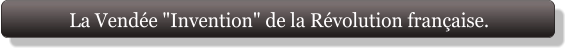 La Vendée "Invention" de la Révolution française.