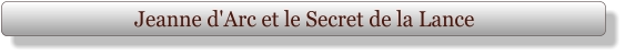Jeanne d'Arc et le Secret de la Lance
