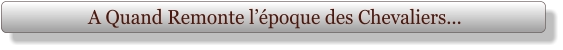 A Quand Remonte l’époque des Chevaliers...