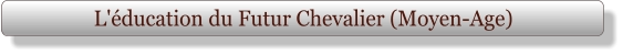 L'éducation du Futur Chevalier (Moyen-Age)
