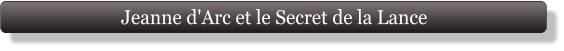 Jeanne d'Arc et le Secret de la Lance