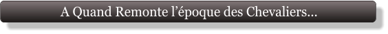 A Quand Remonte l’époque des Chevaliers...