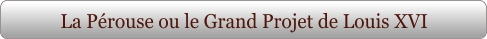 La Pérouse ou le Grand Projet de Louis XVI