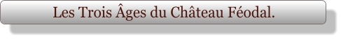 Les Trois Âges du Château Féodal.
