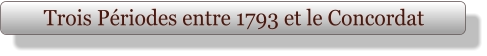 Trois Périodes entre 1793 et le Concordat