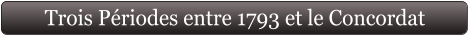 Trois Périodes entre 1793 et le Concordat