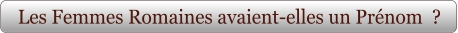 Les Femmes Romaines avaient-elles un Prénom  ?
