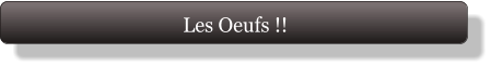 Les Oeufs !!
