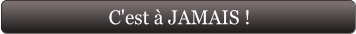 C'est à JAMAIS !
