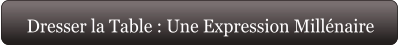 Dresser la Table : Une Expression Millénaire