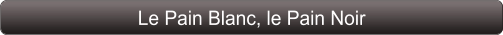 Le Pain Blanc, le Pain Noir