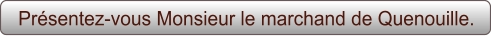 Présentez-vous Monsieur le marchand de Quenouille.