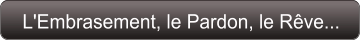 L'Embrasement, le Pardon, le Rêve...