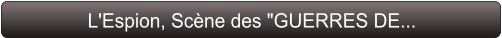 L'Espion, Scène des "GUERRES DE...
