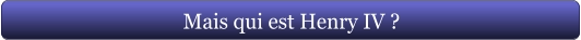 Mais qui est Henry IV ?