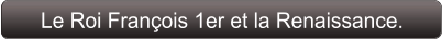 Le Roi François 1er et la Renaissance.